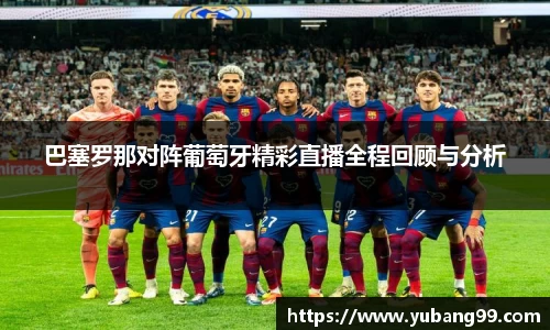 巴塞罗那对阵葡萄牙精彩直播全程回顾与分析