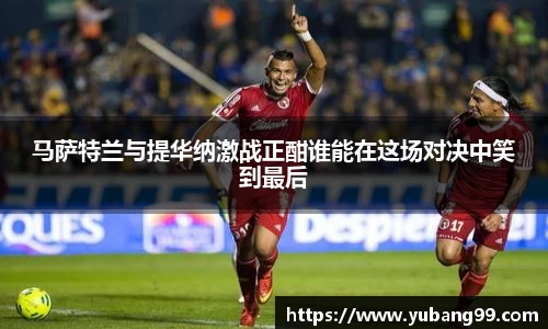 马萨特兰与提华纳激战正酣谁能在这场对决中笑到最后